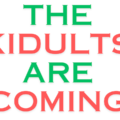 THE KIDULTS ARE COMING!