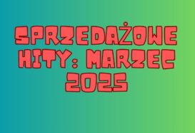 SPRZEDAŻOWE HITY: MARZEC 2025 R.