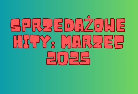 SPRZEDAŻOWE HITY: MARZEC 2025 R.
