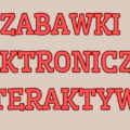 ZABAWKI ELEKTRONICZNE I INTERAKTYWNE: PRZEGLĄD PRODUKTÓW
