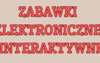 ZABAWKI ELEKTRONICZNE I INTERAKTYWNE: PRZEGLĄD PRODUKTÓW