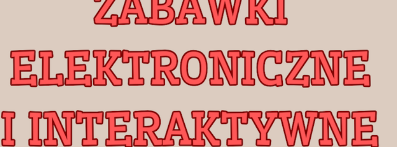 ZABAWKI ELEKTRONICZNE I INTERAKTYWNE: PRZEGLĄD PRODUKTÓW