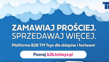 TM TOYS: ZAMAWIAJ PROŚCIEJ, SPRZEDAWAJ WIĘCEJ!